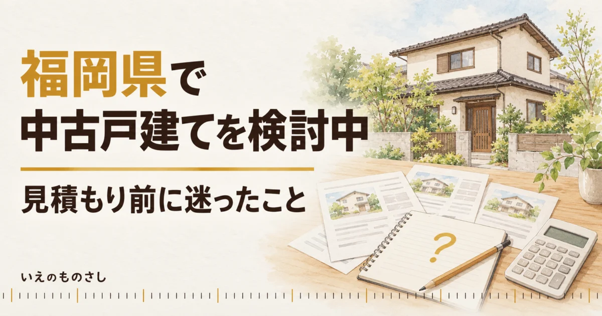 福岡県で中古戸建てを検討中、見積もり前に迷ったこと